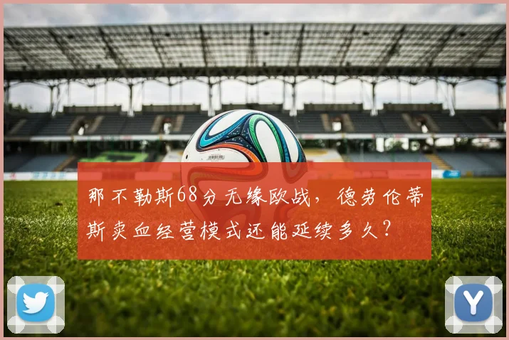 那不勒斯68分无缘欧战，德劳伦蒂斯卖血经营模式还能延续多久？