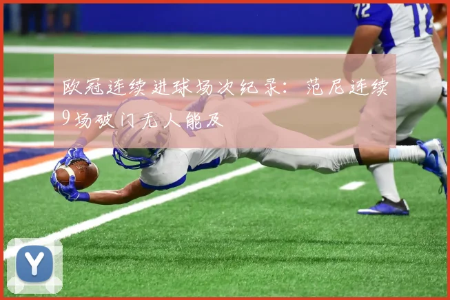 欧冠连续进球场次纪录：范尼连续9场破门无人能及